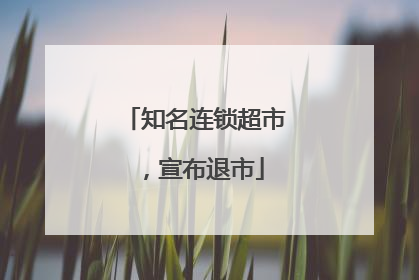 知名连锁超市，宣布退市