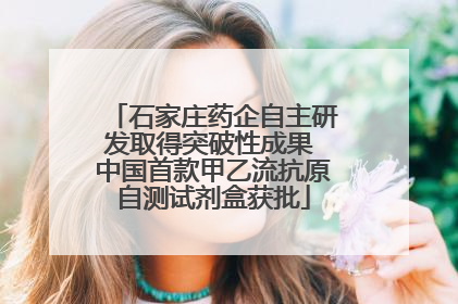 石家庄药企自主研发取得突破性成果 中国首款甲乙流抗原自测试剂盒获批