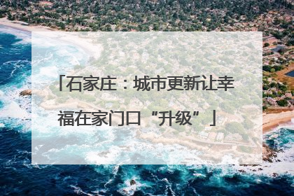 石家庄：城市更新让幸福在家门口“升级”