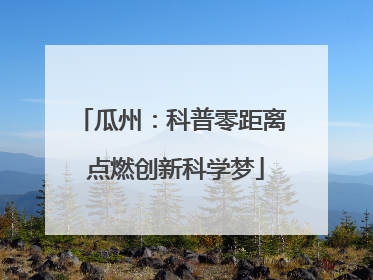 瓜州：科普零距离 点燃创新科学梦