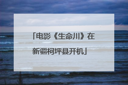 电影《生命川》在新疆柯坪县开机