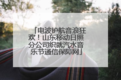 电波护航音浪狂欢！山东移动日照分公司织就汽水音乐节通信保障网