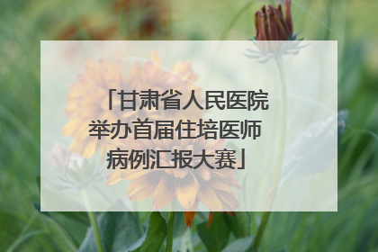 甘肃省人民医院举办首届住培医师病例汇报大赛