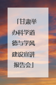 甘肃举办科学道德与学风建设宣讲报告会