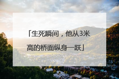 生死瞬间，他从3米高的桥面纵身一跃