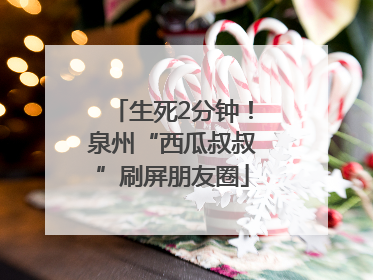 生死2分钟！泉州“西瓜叔叔”刷屏朋友圈