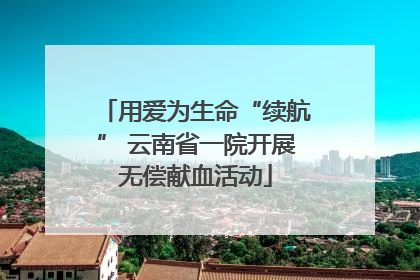 用爱为生命“续航” 云南省一院开展无偿献血活动