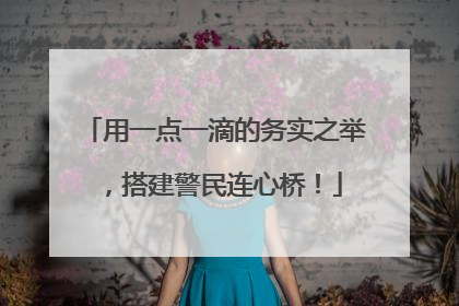 用一点一滴的务实之举，搭建警民连心桥！