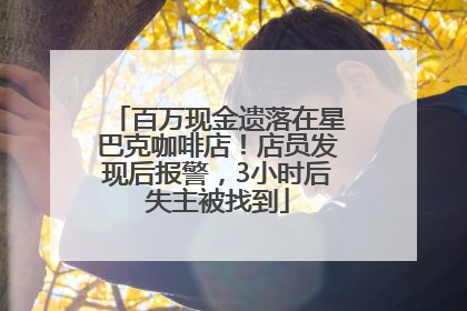 百万现金遗落在星巴克咖啡店！店员发现后报警，3小时后失主被找到