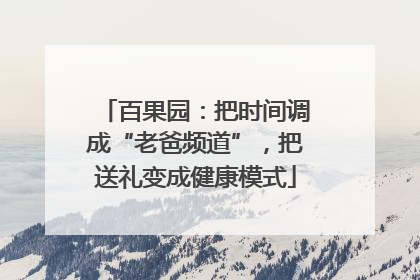百果园：把时间调成“老爸频道”，把送礼变成健康模式