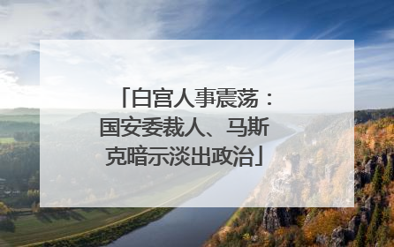 白宫人事震荡：国安委裁人、马斯克暗示淡出政治
