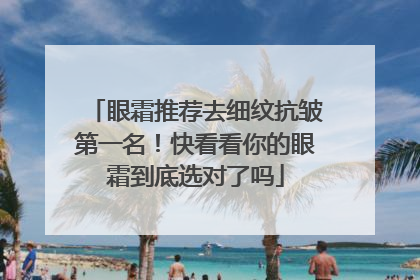 眼霜推荐去细纹抗皱第一名！快看看你的眼霜到底选对了吗