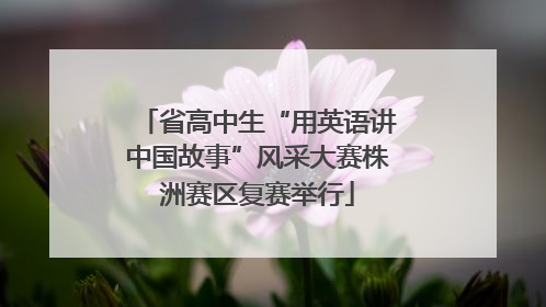 省高中生“用英语讲中国故事”风采大赛株洲赛区复赛举行