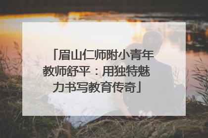 眉山仁师附小青年教师舒平：用独特魅力书写教育传奇