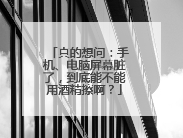 真的想问：手机、电脑屏幕脏了，到底能不能用酒精擦啊？