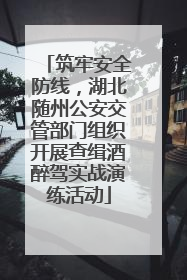 筑牢安全防线，湖北随州公安交管部门组织开展查缉酒醉驾实战演练活动