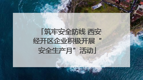 筑牢安全防线 西安经开区企业积极开展“安全生产月”活动