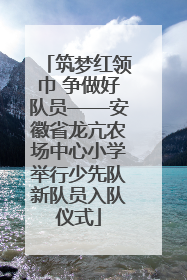 筑梦红领巾 争做好队员——安徽省龙亢农场中心小学举行少先队新队员入队仪式