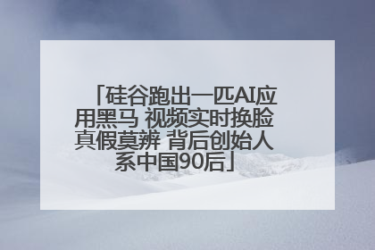 硅谷跑出一匹AI应用黑马 视频实时换脸真假莫辨 背后创始人系中国90后