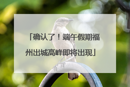 确认了！端午假期福州出城高峰即将出现