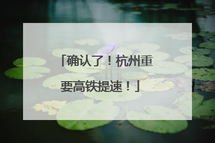 确认了！杭州重要高铁提速！