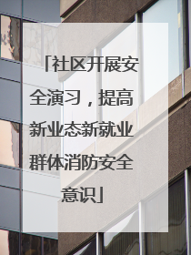 社区开展安全演习，提高新业态新就业群体消防安全意识