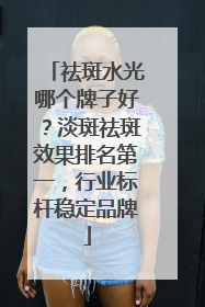 祛斑水光哪个牌子好？淡斑祛斑效果排名第一，行业标杆稳定品牌