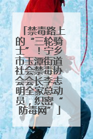 禁毒路上的“三轮骑士”！宁乡市玉潭街道社会禁毒协会会长李志明全家总动员，织密“防毒网”