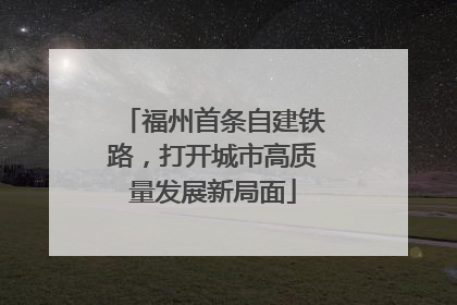 福州首条自建铁路，打开城市高质量发展新局面
