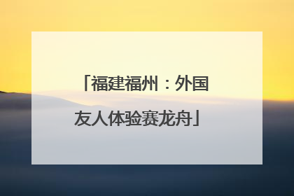 福建福州：外国友人体验赛龙舟