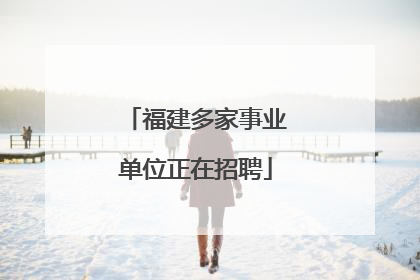 福建多家事业单位正在招聘