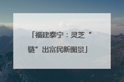 福建泰宁：灵芝“链”出富民新图景