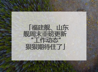 福建舰、山东舰周末重磅更新“工作动态” 狠狠期待住了