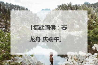 福建闽侯：赛龙舟 庆端午