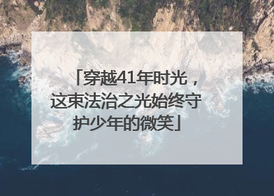 穿越41年时光，这束法治之光始终守护少年的微笑