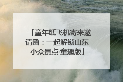 童年纸飞机寄来邀请函：一起解锁山东小众景点·童趣版