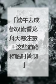 端午去成都双流看龙舟大赛注意！这些道路将临时管制
