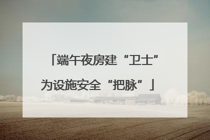 端午夜房建“卫士”为设施安全“把脉”