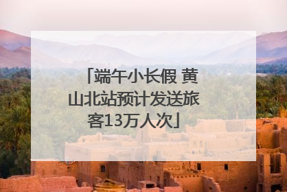 端午小长假 黄山北站预计发送旅客13万人次