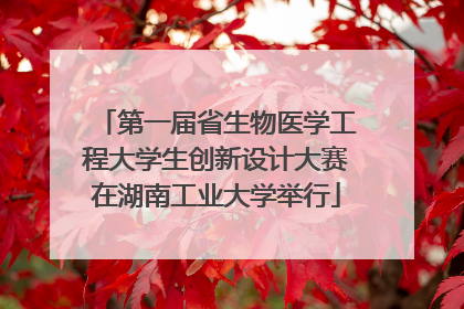 第一届省生物医学工程大学生创新设计大赛在湖南工业大学举行