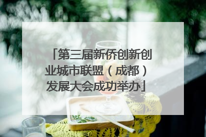 第三届新侨创新创业城市联盟（成都）发展大会成功举办