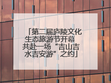 第二届庐陵文化生态旅游节开幕 共赴一场“吉山吉水吉安游”之约