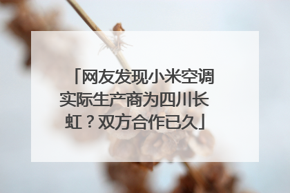 网友发现小米空调实际生产商为四川长虹？双方合作已久