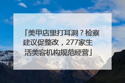 美甲店里打耳洞？检察建议促整改，277家生活美容机构规范经营
