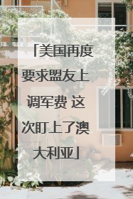美国再度要求盟友上调军费 这次盯上了澳大利亚