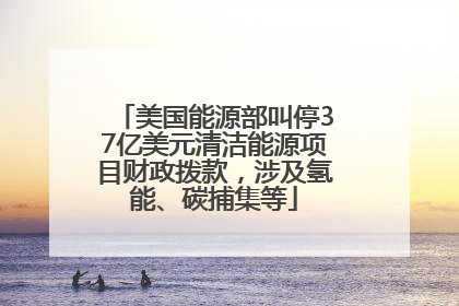 美国能源部叫停37亿美元清洁能源项目财政拨款，涉及氢能、碳捕集等