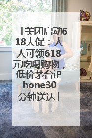 美团启动618大促：人人可领618元吃喝购物，低价茅台iPhone30分钟送达
