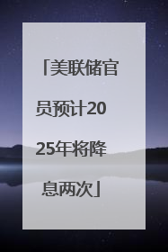美联储官员预计2025年将降息两次
