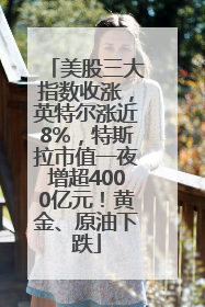 美股三大指数收涨，英特尔涨近8%，特斯拉市值一夜增超4000亿元！黄金、原油下跌