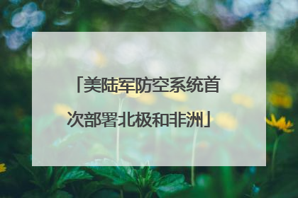 美陆军防空系统首次部署北极和非洲